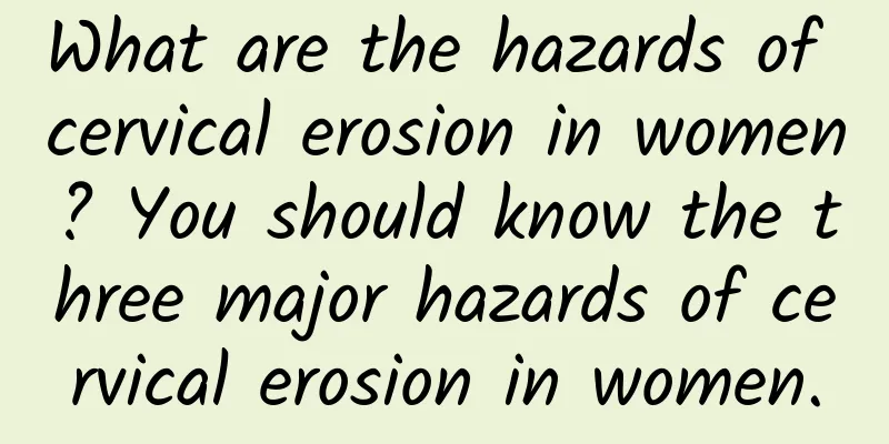 What are the hazards of cervical erosion in women? You should know the three major hazards of cervical erosion in women.