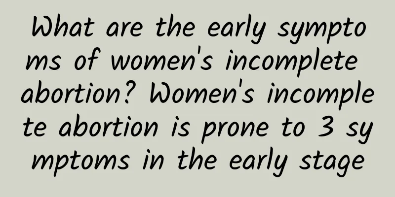 What are the early symptoms of women's incomplete abortion? Women's incomplete abortion is prone to 3 symptoms in the early stage
