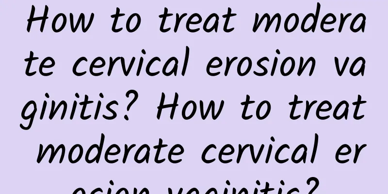 How to treat moderate cervical erosion vaginitis? How to treat moderate cervical erosion vaginitis?