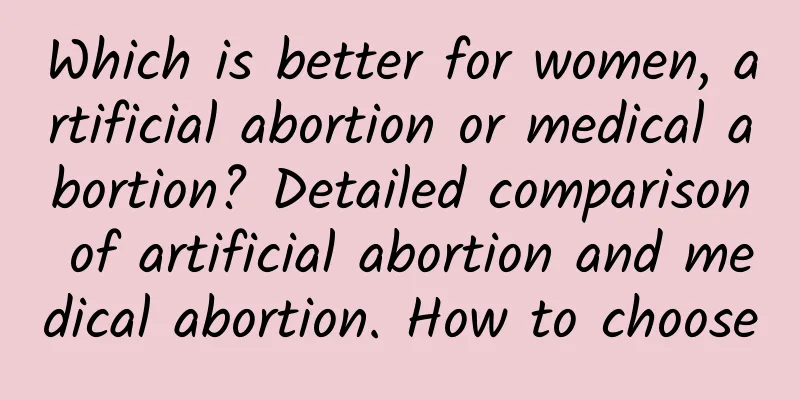 Which is better for women, artificial abortion or medical abortion? Detailed comparison of artificial abortion and medical abortion. How to choose