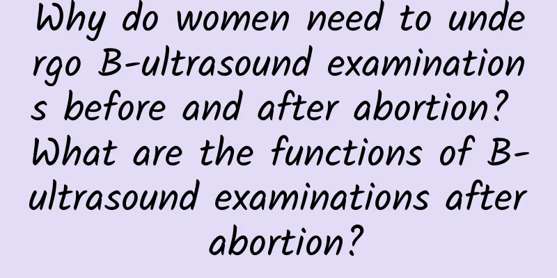 Why do women need to undergo B-ultrasound examinations before and after abortion? What are the functions of B-ultrasound examinations after abortion?