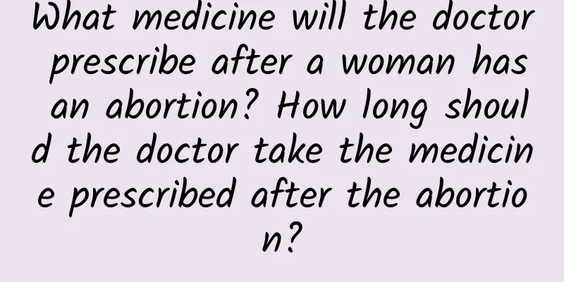 What medicine will the doctor prescribe after a woman has an abortion? How long should the doctor take the medicine prescribed after the abortion?