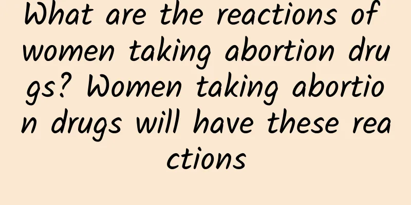 What are the reactions of women taking abortion drugs? Women taking abortion drugs will have these reactions