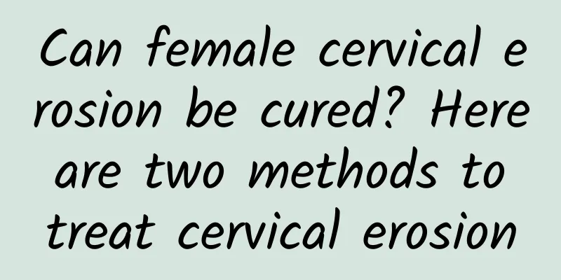Can female cervical erosion be cured? Here are two methods to treat cervical erosion