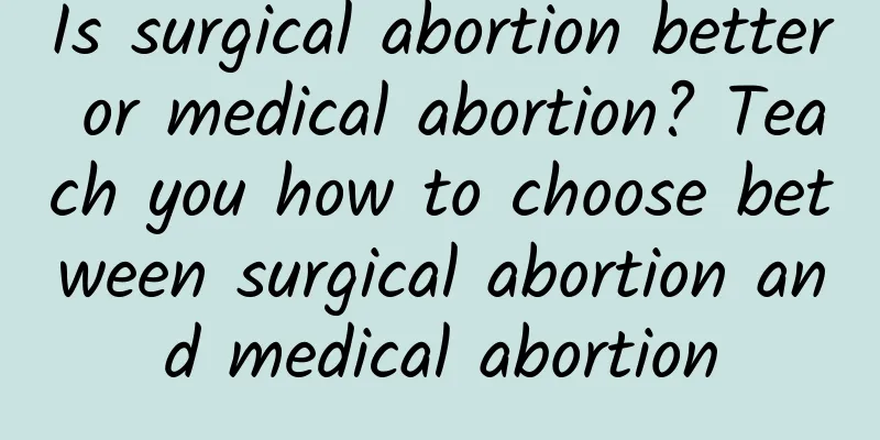 Is surgical abortion better or medical abortion? Teach you how to choose between surgical abortion and medical abortion