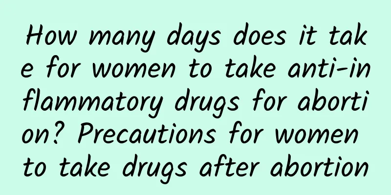 How many days does it take for women to take anti-inflammatory drugs for abortion? Precautions for women to take drugs after abortion