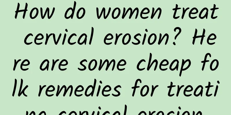 How do women treat cervical erosion? Here are some cheap folk remedies for treating cervical erosion.