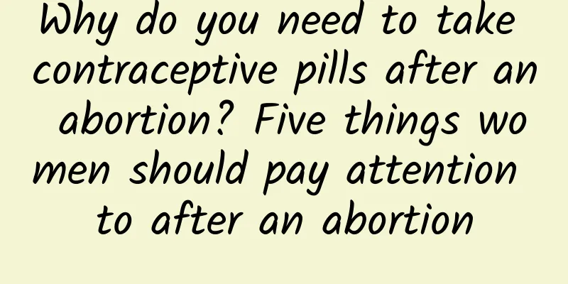 Why do you need to take contraceptive pills after an abortion? Five things women should pay attention to after an abortion