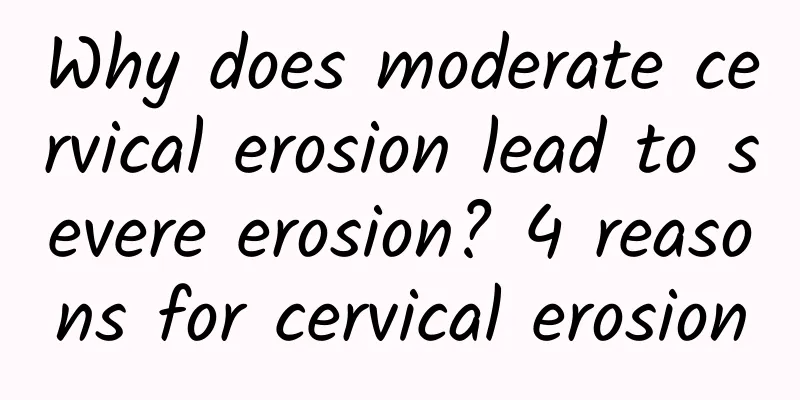 Why does moderate cervical erosion lead to severe erosion? 4 reasons for cervical erosion