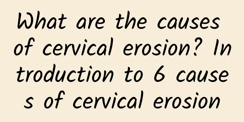 What are the causes of cervical erosion? Introduction to 6 causes of cervical erosion