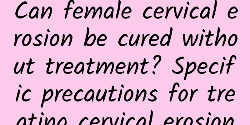 Can female cervical erosion be cured without treatment? Specific precautions for treating cervical erosion