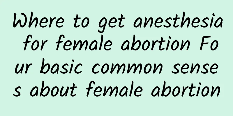 Where to get anesthesia for female abortion Four basic common senses about female abortion