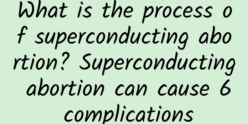 What is the process of superconducting abortion? Superconducting abortion can cause 6 complications