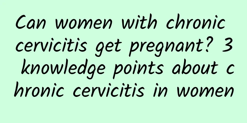 Can women with chronic cervicitis get pregnant? 3 knowledge points about chronic cervicitis in women
