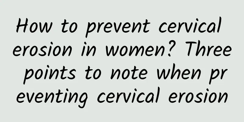 How to prevent cervical erosion in women? Three points to note when preventing cervical erosion