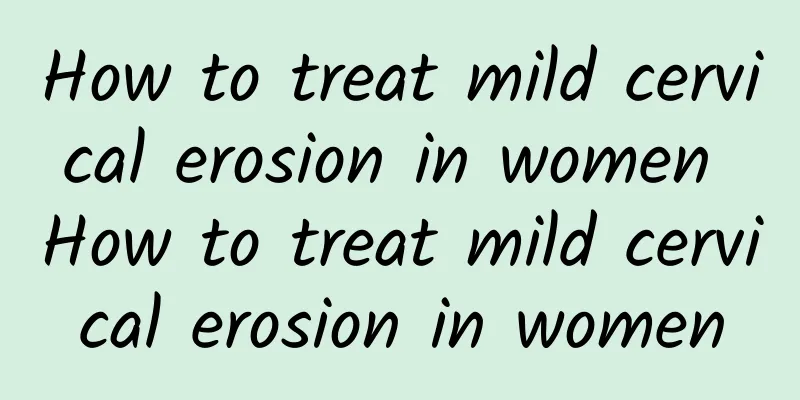 How to treat mild cervical erosion in women How to treat mild cervical erosion in women