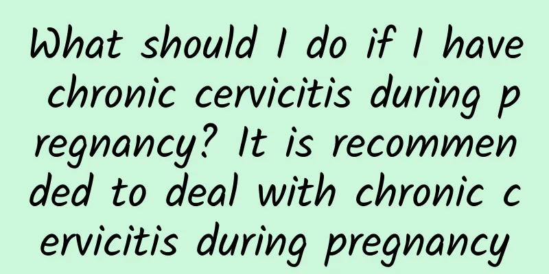 What should I do if I have chronic cervicitis during pregnancy? It is recommended to deal with chronic cervicitis during pregnancy