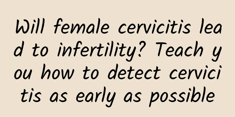 Will female cervicitis lead to infertility? Teach you how to detect cervicitis as early as possible