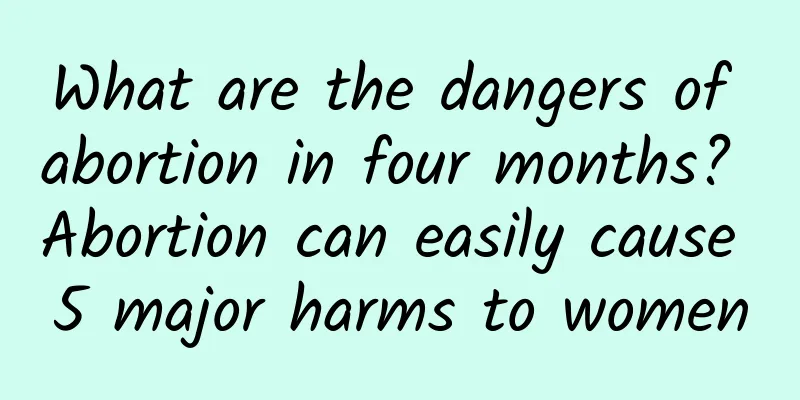 What are the dangers of abortion in four months? Abortion can easily cause 5 major harms to women