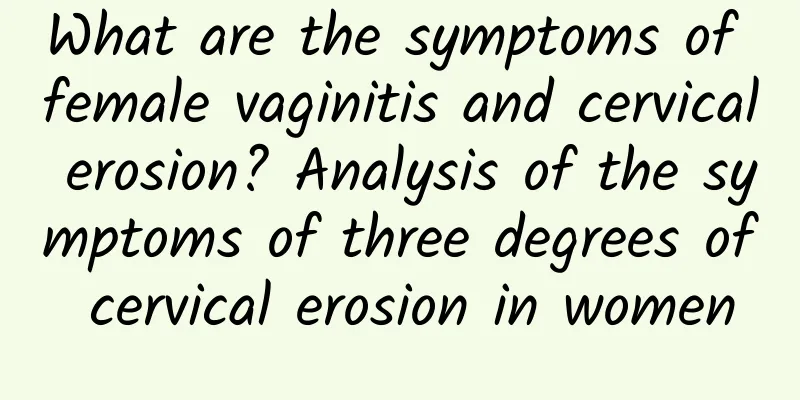 What are the symptoms of female vaginitis and cervical erosion? Analysis of the symptoms of three degrees of cervical erosion in women