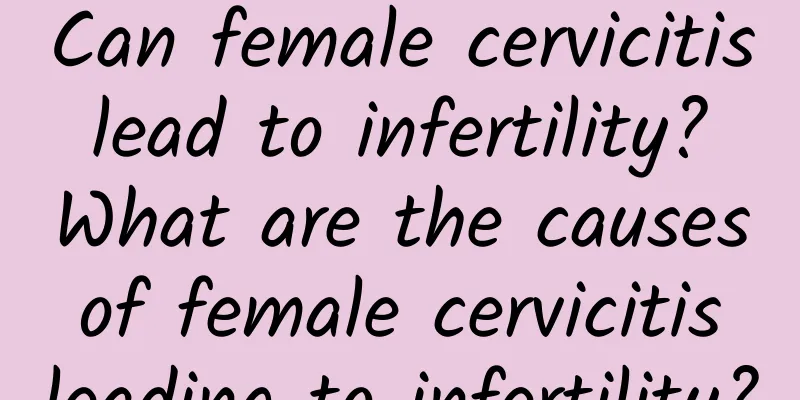 Can female cervicitis lead to infertility? What are the causes of female cervicitis leading to infertility?