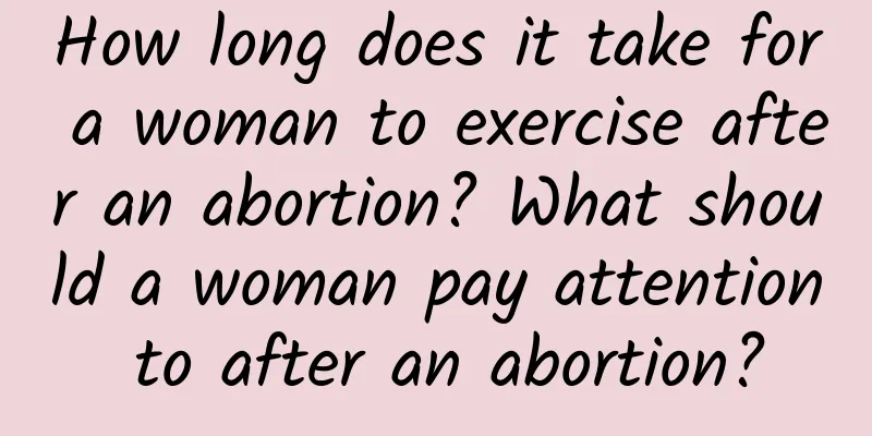 How long does it take for a woman to exercise after an abortion? What should a woman pay attention to after an abortion?