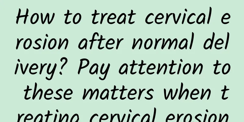How to treat cervical erosion after normal delivery? Pay attention to these matters when treating cervical erosion