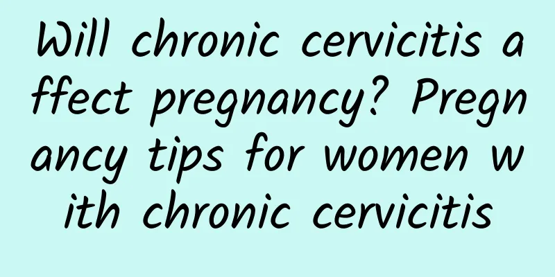 Will chronic cervicitis affect pregnancy? Pregnancy tips for women with chronic cervicitis