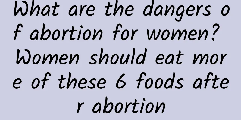 What are the dangers of abortion for women? Women should eat more of these 6 foods after abortion
