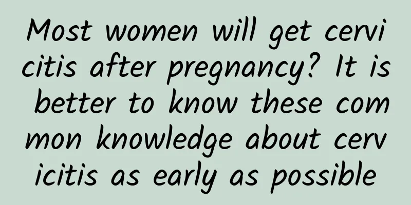 Most women will get cervicitis after pregnancy? It is better to know these common knowledge about cervicitis as early as possible
