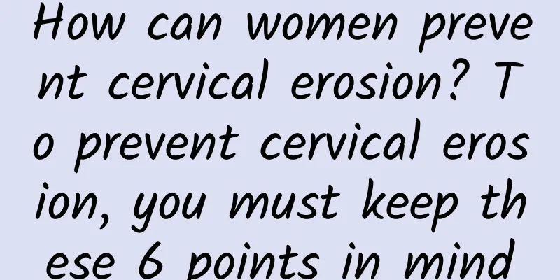 How can women prevent cervical erosion? To prevent cervical erosion, you must keep these 6 points in mind