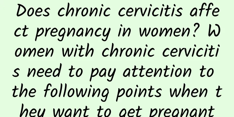 Does chronic cervicitis affect pregnancy in women? Women with chronic cervicitis need to pay attention to the following points when they want to get pregnant
