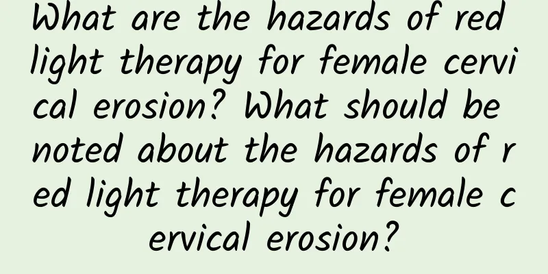 What are the hazards of red light therapy for female cervical erosion? What should be noted about the hazards of red light therapy for female cervical erosion?