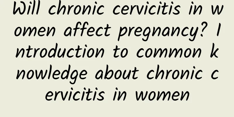 Will chronic cervicitis in women affect pregnancy? Introduction to common knowledge about chronic cervicitis in women