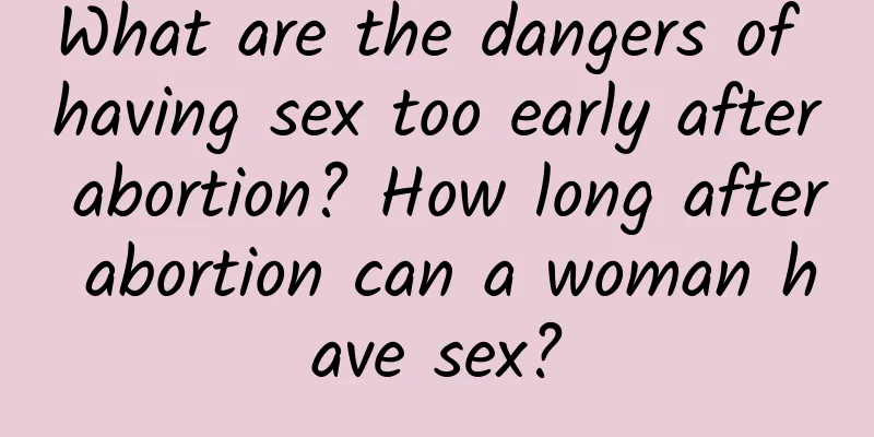 What are the dangers of having sex too early after abortion? How long after abortion can a woman have sex?