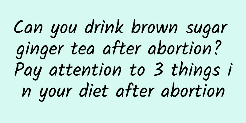 Can you drink brown sugar ginger tea after abortion? Pay attention to 3 things in your diet after abortion
