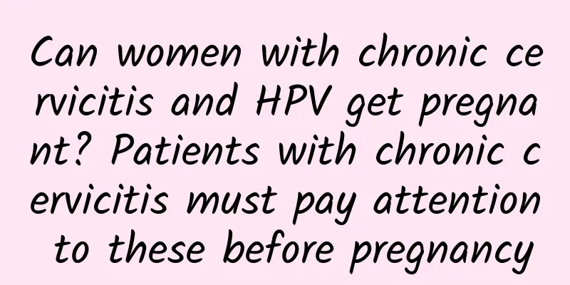 Can women with chronic cervicitis and HPV get pregnant? Patients with chronic cervicitis must pay attention to these before pregnancy