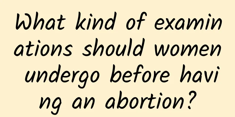 What kind of examinations should women undergo before having an abortion?