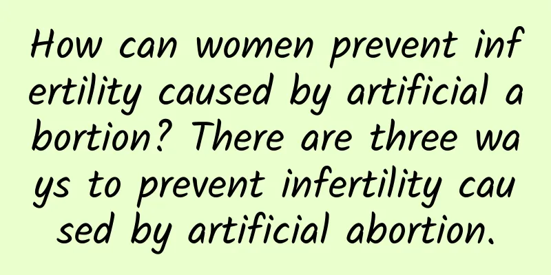 How can women prevent infertility caused by artificial abortion? There are three ways to prevent infertility caused by artificial abortion.