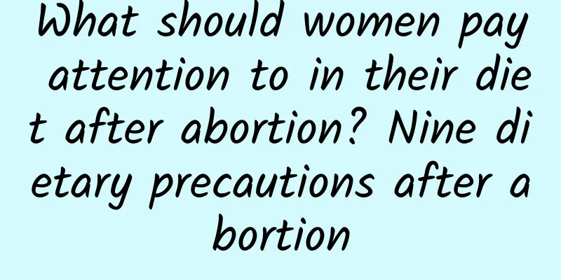 What should women pay attention to in their diet after abortion? Nine dietary precautions after abortion