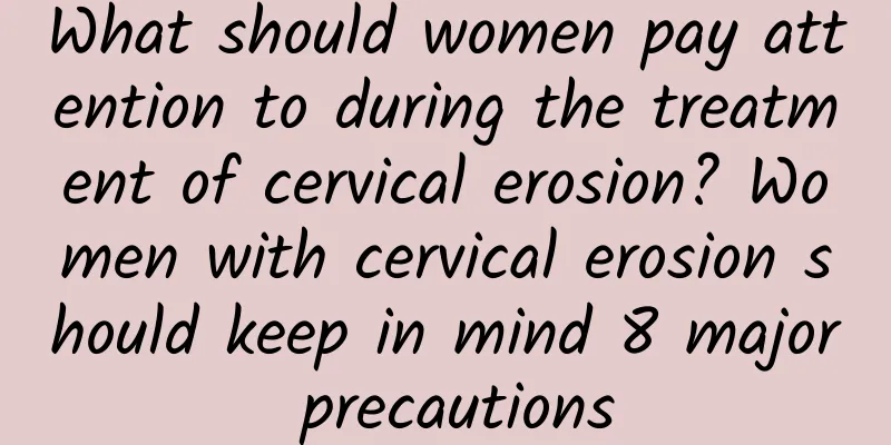 What should women pay attention to during the treatment of cervical erosion? Women with cervical erosion should keep in mind 8 major precautions