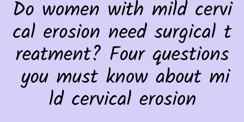 Do women with mild cervical erosion need surgical treatment? Four questions you must know about mild cervical erosion