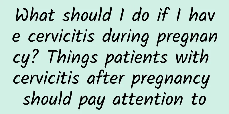 What should I do if I have cervicitis during pregnancy? Things patients with cervicitis after pregnancy should pay attention to