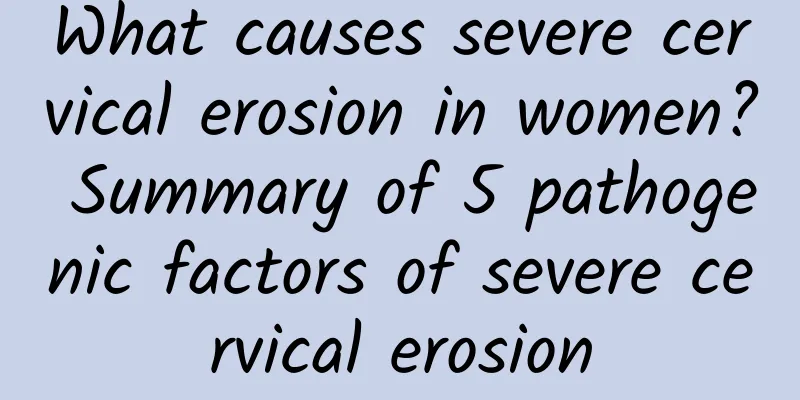 What causes severe cervical erosion in women? Summary of 5 pathogenic factors of severe cervical erosion