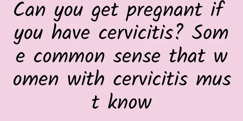 Can you get pregnant if you have cervicitis? Some common sense that women with cervicitis must know