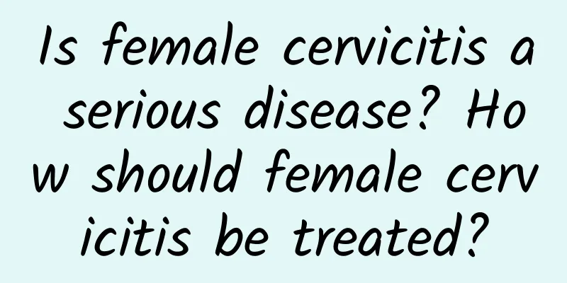 Is female cervicitis a serious disease? How should female cervicitis be treated?