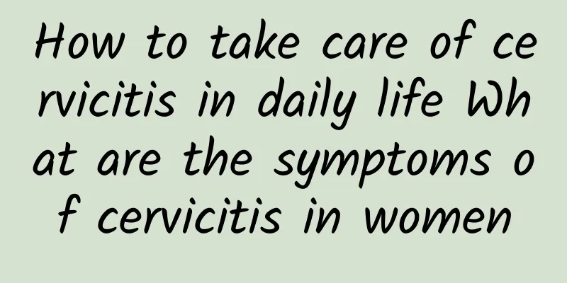 How to take care of cervicitis in daily life What are the symptoms of cervicitis in women