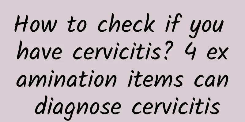 How to check if you have cervicitis? 4 examination items can diagnose cervicitis