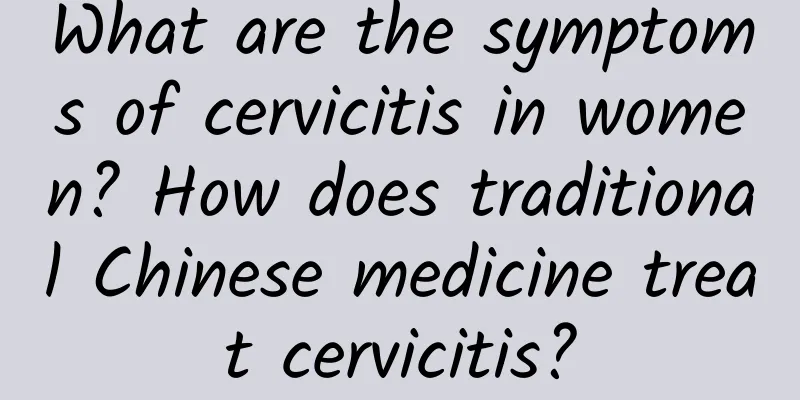 What are the symptoms of cervicitis in women? How does traditional Chinese medicine treat cervicitis?
