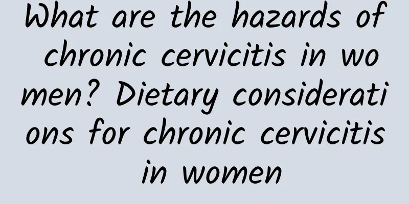 What are the hazards of chronic cervicitis in women? Dietary considerations for chronic cervicitis in women
